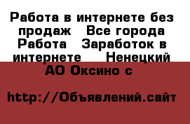 Работа в интернете без продаж - Все города Работа » Заработок в интернете   . Ненецкий АО,Оксино с.